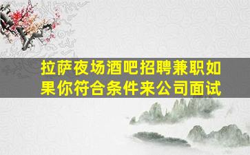 拉萨夜场酒吧招聘兼职如果你符合条件来公司面试